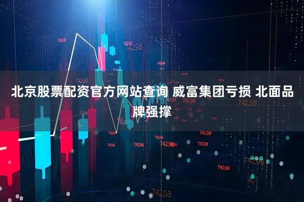 北京股票配资官方网站查询 威富集团亏损 北面品牌强撑