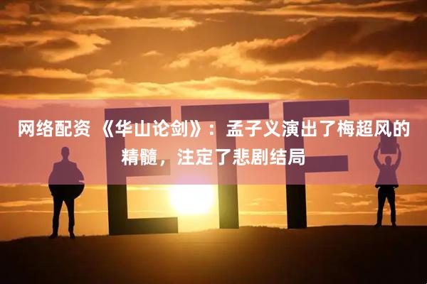 网络配资 《华山论剑》：孟子义演出了梅超风的精髓，注定了悲剧结局