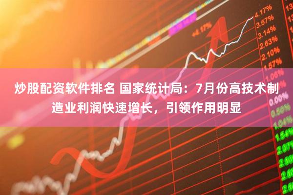 炒股配资软件排名 国家统计局：7月份高技术制造业利润快速增长，引领作用明显