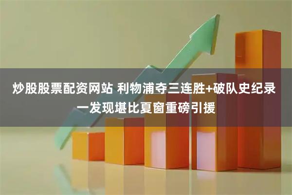 炒股股票配资网站 利物浦夺三连胜+破队史纪录 一发现堪比夏窗重磅引援