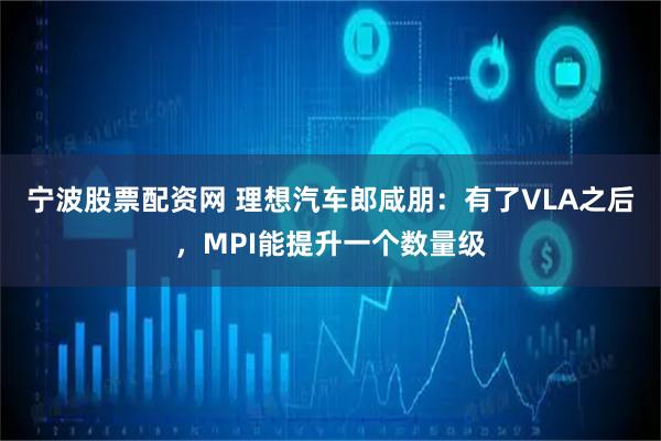 宁波股票配资网 理想汽车郎咸朋：有了VLA之后，MPI能提升一个数量级