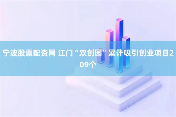 宁波股票配资网 江门“双创园”累计吸引创业项目209个
