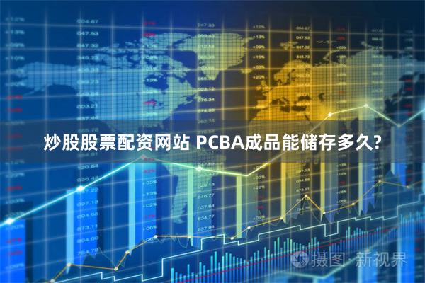 炒股股票配资网站 PCBA成品能储存多久?