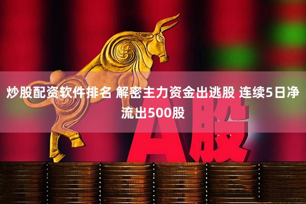 炒股配资软件排名 解密主力资金出逃股 连续5日净流出500股