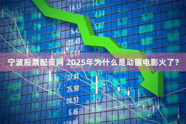 宁波股票配资网 2025年为什么是动画电影火了？