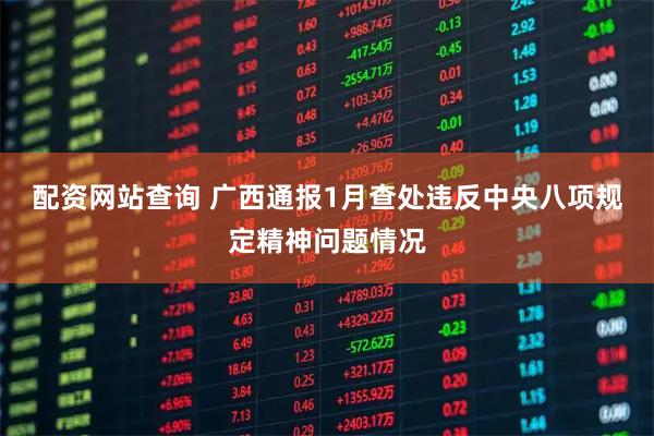 配资网站查询 广西通报1月查处违反中央八项规定精神问题情况