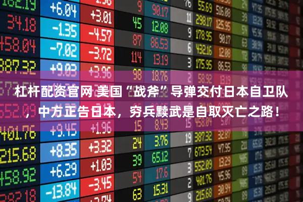 杠杆配资官网 美国“战斧”导弹交付日本自卫队，中方正告日本，穷兵黩武是自取灭亡之路！